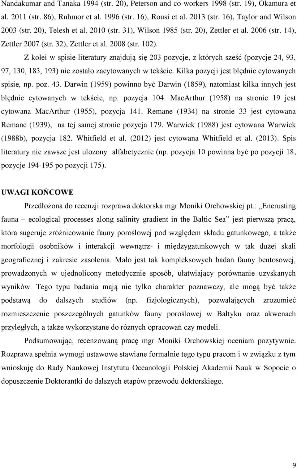 Z kolei w spisie literatury znajdują się 203 pozycje, z których sześć (pozycje 24, 93, 97, 130, 183, 193) nie zostało zacytowanych w tekście. Kilka pozycji jest błędnie cytowanych spisie, np. poz. 43.