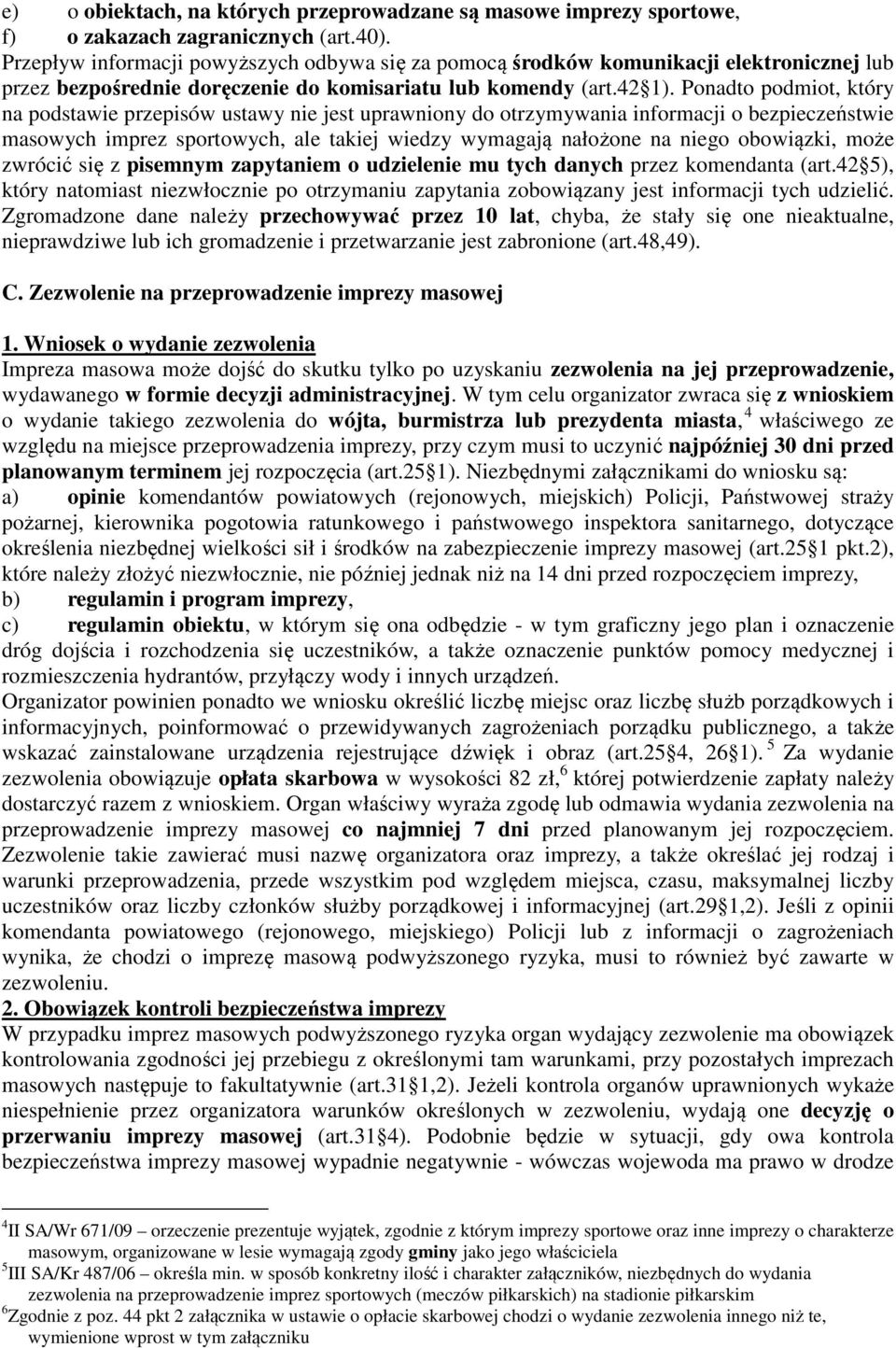 Ponadto podmiot, który na podstawie przepisów ustawy nie jest uprawniony do otrzymywania informacji o bezpieczeństwie masowych imprez sportowych, ale takiej wiedzy wymagają nałożone na niego