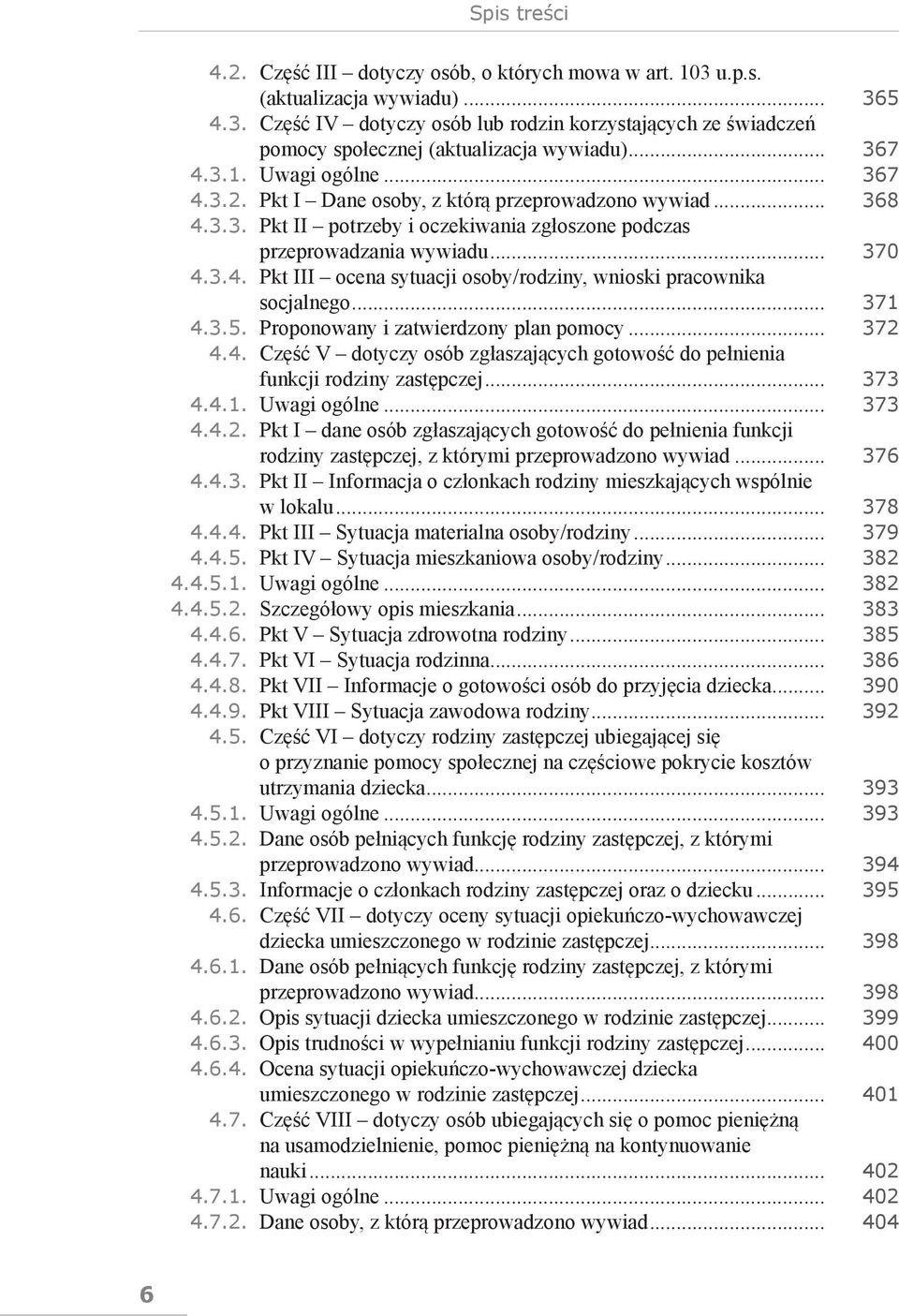 .. 371 4.3.5. Proponowany i zatwierdzony plan pomocy... 372 4.4. Część V dotyczy osób zgłaszających gotowość do pełnienia funkcji rodziny zastępczej... 373 4.4.1. Uwagi ogólne... 373 4.4.2. Pkt I dane osób zgłaszających gotowość do pełnienia funkcji rodziny zastępczej, z którymi przeprowadzono wywiad.