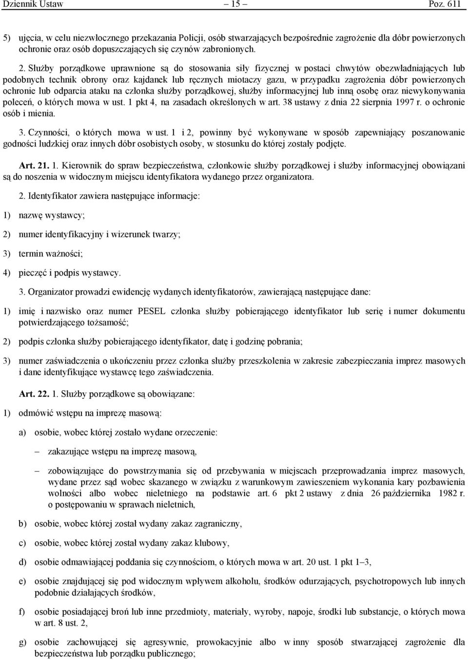 Służby porządkowe uprawnione są do stosowania siły fizycznej w postaci chwytów obezwładniających lub podobnych technik obrony oraz kajdanek lub ręcznych miotaczy gazu, w przypadku zagrożenia dóbr