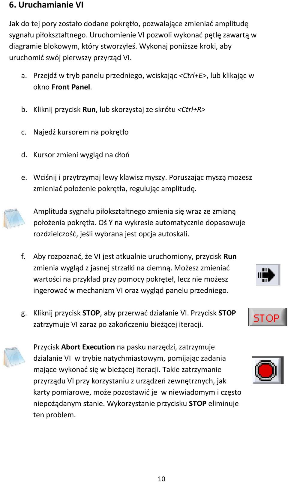 b. Kliknij przycisk Run, lub skorzystaj ze skrótu <Ctrl+R> c. Najedź kursorem na pokrętło d. Kursor zmieni wygląd na dłoń e. Wciśnij i przytrzymaj lewy klawisz myszy.