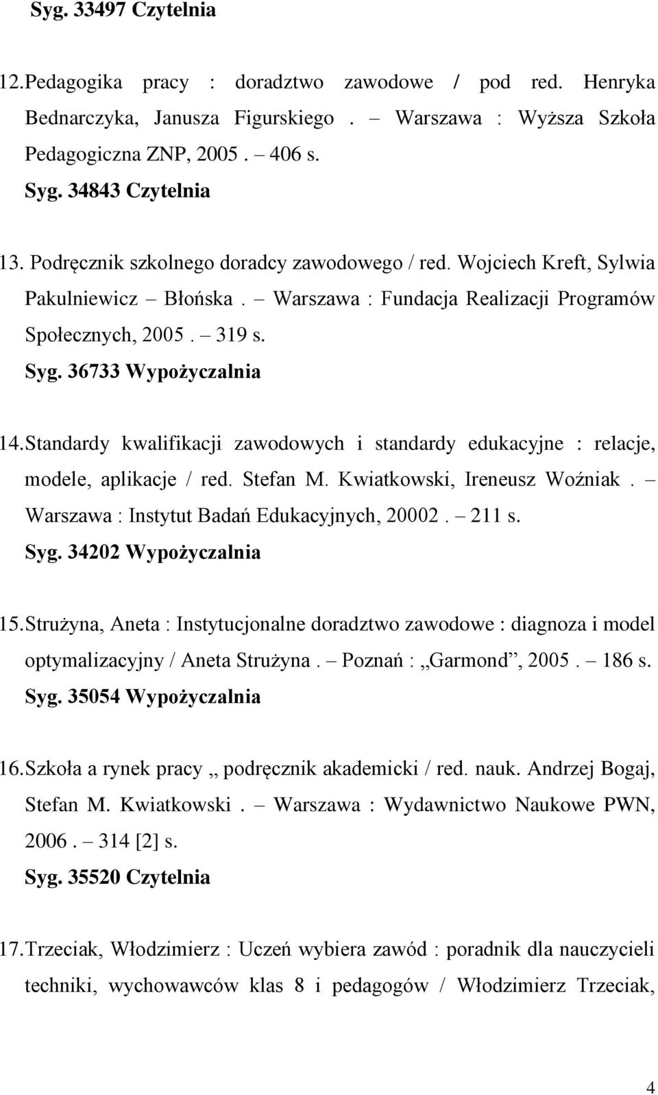 Standardy kwalifikacji zawodowych i standardy edukacyjne : relacje, modele, aplikacje / red. Stefan M. Kwiatkowski, Ireneusz Woźniak. Warszawa : Instytut Badań Edukacyjnych, 20002. 211 s. Syg.