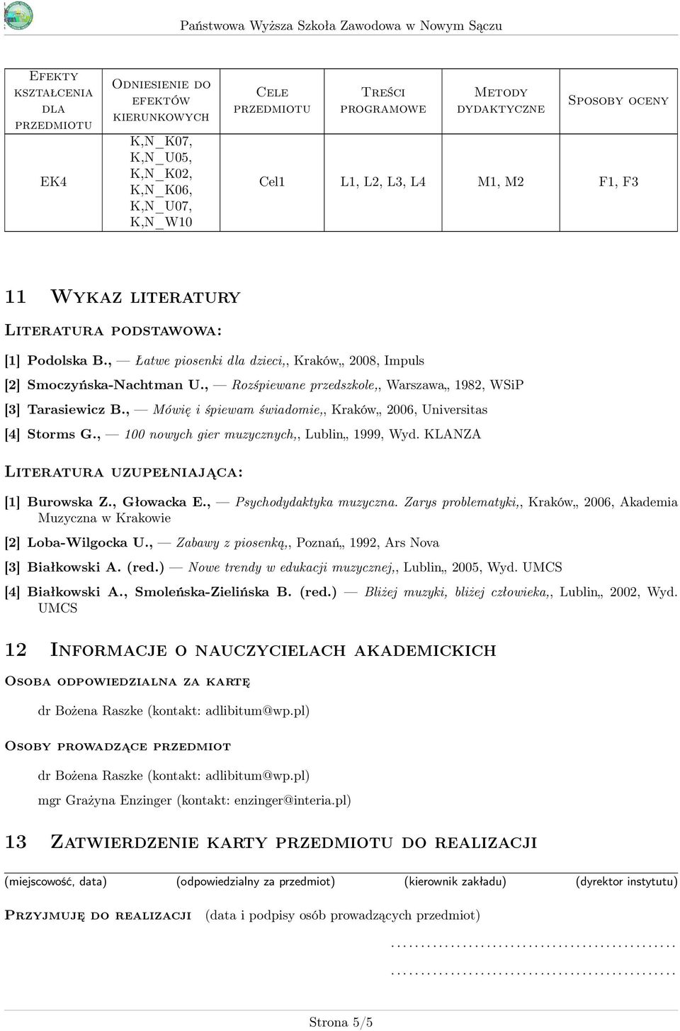 , Mówię i śpiewam świadomie,, Kraków 006, Universitas [4] Storms G., 100 nowych gier muzycznych,, Lublin 1999, Wyd. KLANZA Literatura uzupełniająca: [1] Burowska Z., Głowacka E.