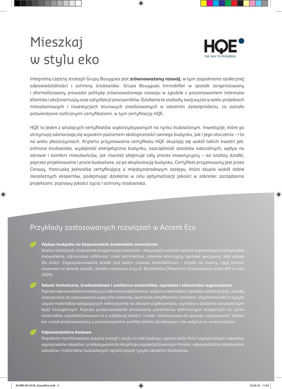Działania te znalazły swój wyraz w wielu projektach mieszkaniowych i inwestycjach biurowych zrealizowanych w ostatnim dziesięcioleciu, co zostało potwierdzone rozlicznymi certyfikatami, w tym