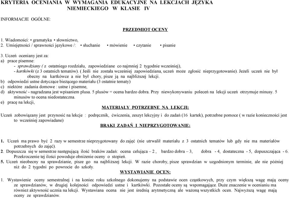 Uczeń oceniany jest za: a) prace pisemne: - sprawdziany ( z ostatniego rozdziału, zapowiedziane co najmniej 2 tygodnie wcześniej), - kartkówki (z 3 ostatnich tematów).
