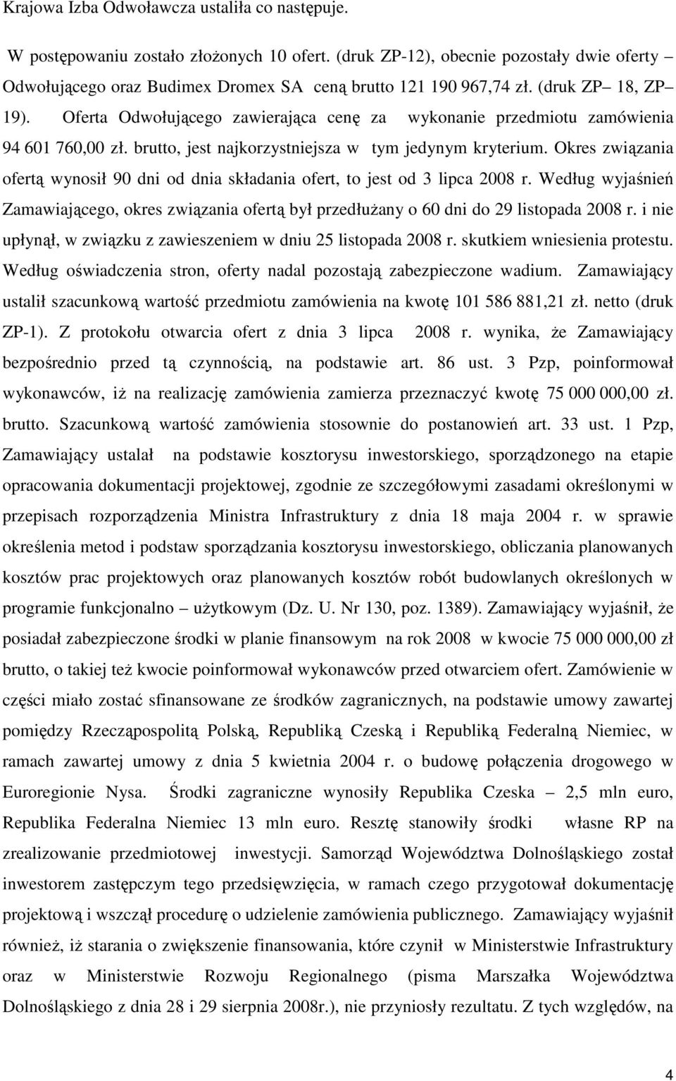 Okres związania ofertą wynosił 90 dni od dnia składania ofert, to jest od 3 lipca 2008 r. Według wyjaśnień Zamawiającego, okres związania ofertą był przedłuŝany o 60 dni do 29 listopada 2008 r.