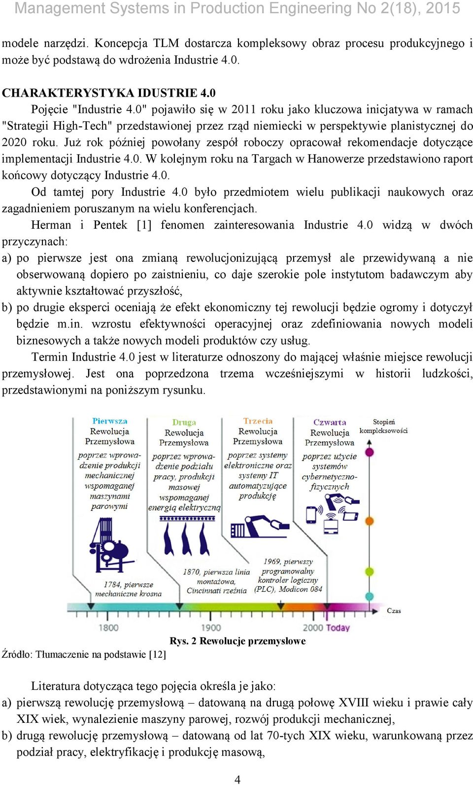 Już rok później powołany zespół roboczy opracował rekomendacje dotyczące implementacji Industrie 4.0. W kolejnym roku na Targach w Hanowerze przedstawiono raport końcowy dotyczący Industrie 4.0. Od tamtej pory Industrie 4.