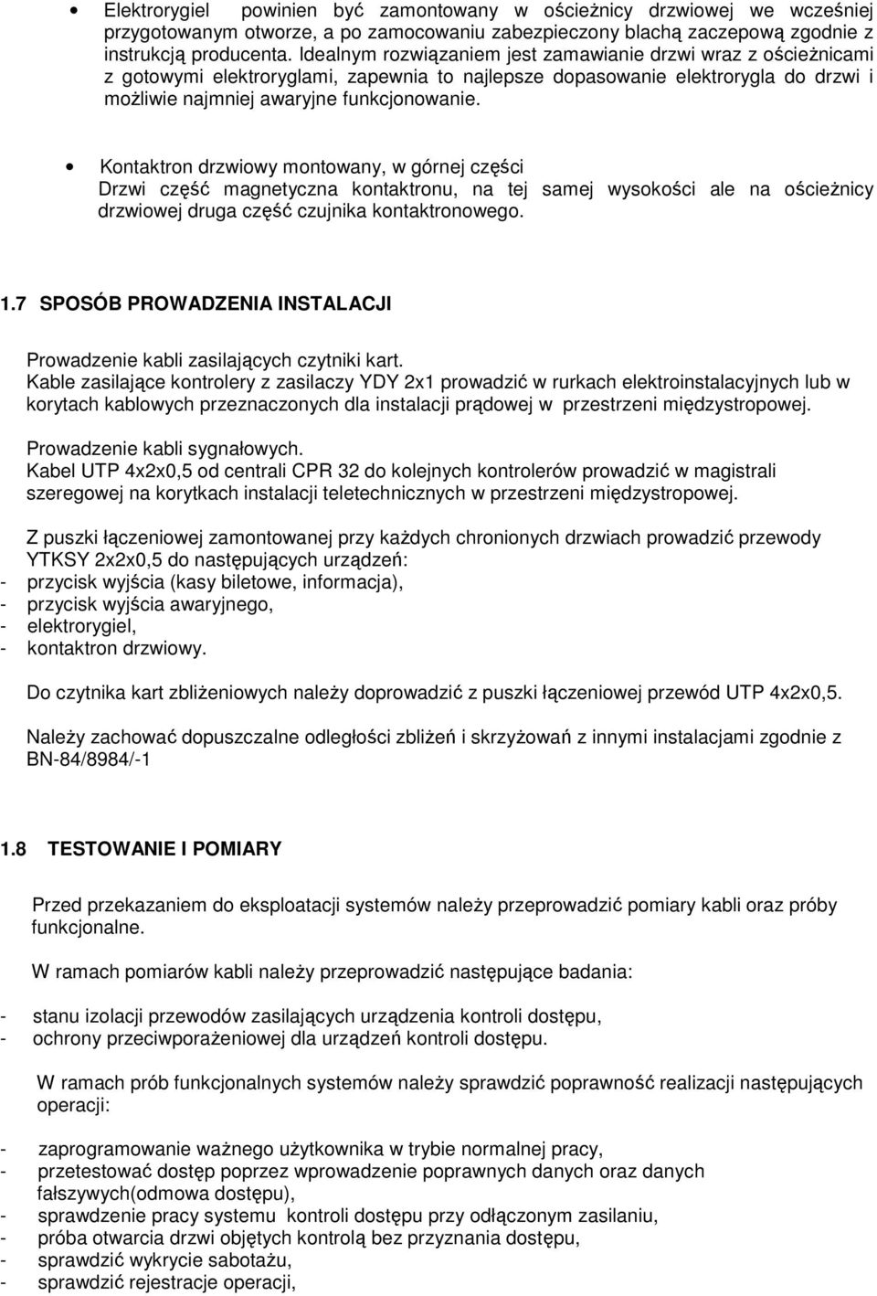 Kontaktron drzwiowy montowany, w górnej części Drzwi część magnetyczna kontaktronu, na tej samej wysokości ale na ościeżnicy drzwiowej druga część czujnika kontaktronowego. 1.