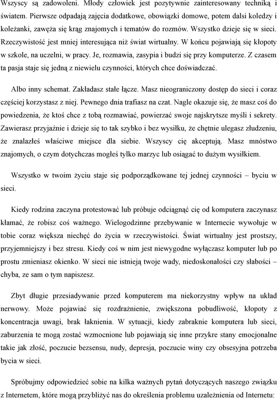 Rzeczywistość jest mniej interesująca niż świat wirtualny. W końcu pojawiają się kłopoty w szkole, na uczelni, w pracy. Je, rozmawia, zasypia i budzi się przy komputerze.