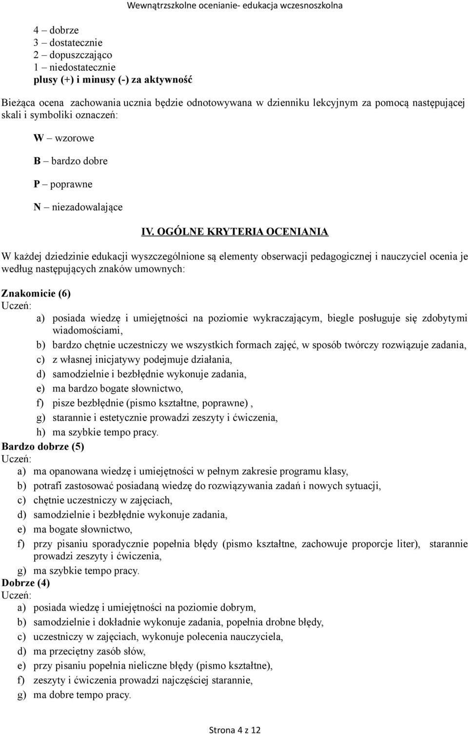 OGÓLNE KRYTERIA OCENIANIA W każdej dziedzinie edukacji wyszczególnione są elementy obserwacji pedagogicznej i nauczyciel ocenia je według następujących znaków umownych: Znakomicie (6) Uczeń: a)