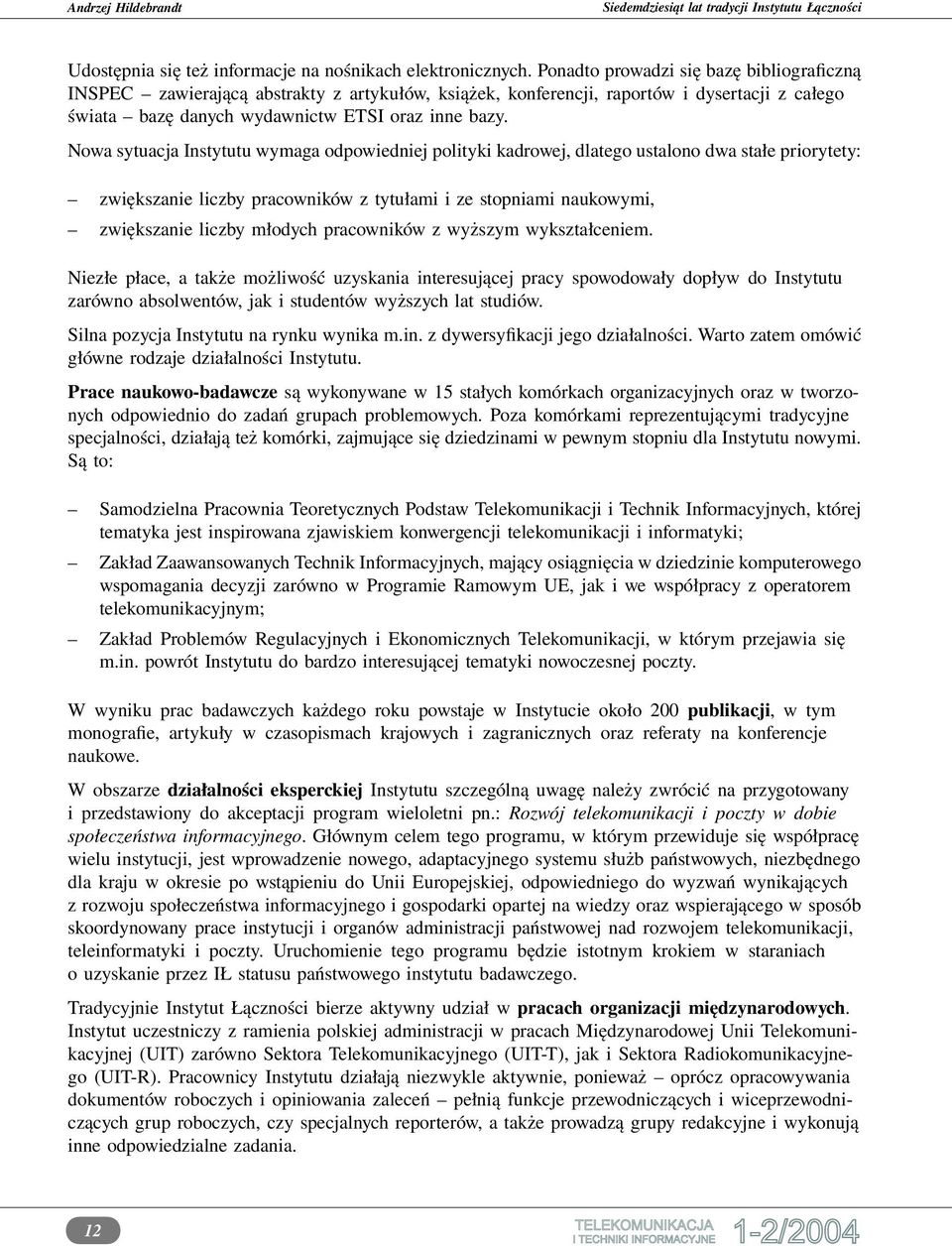 Nowa sytuacja Instytutu wymaga odpowiedniej polityki kadrowej, dlatego ustalono dwa stałe priorytety: zwiększanie liczby pracowników z tytułami i ze stopniami naukowymi, zwiększanie liczby młodych