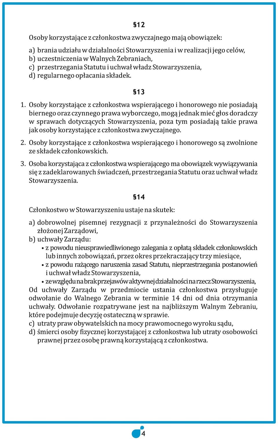 Osoby korzystające z członkostwa wspierającego i honorowego nie posiadają biernego oraz czynnego prawa wyborczego, mogą jednak mieć głos doradczy w sprawach dotyczących Stowarzyszenia, poza tym