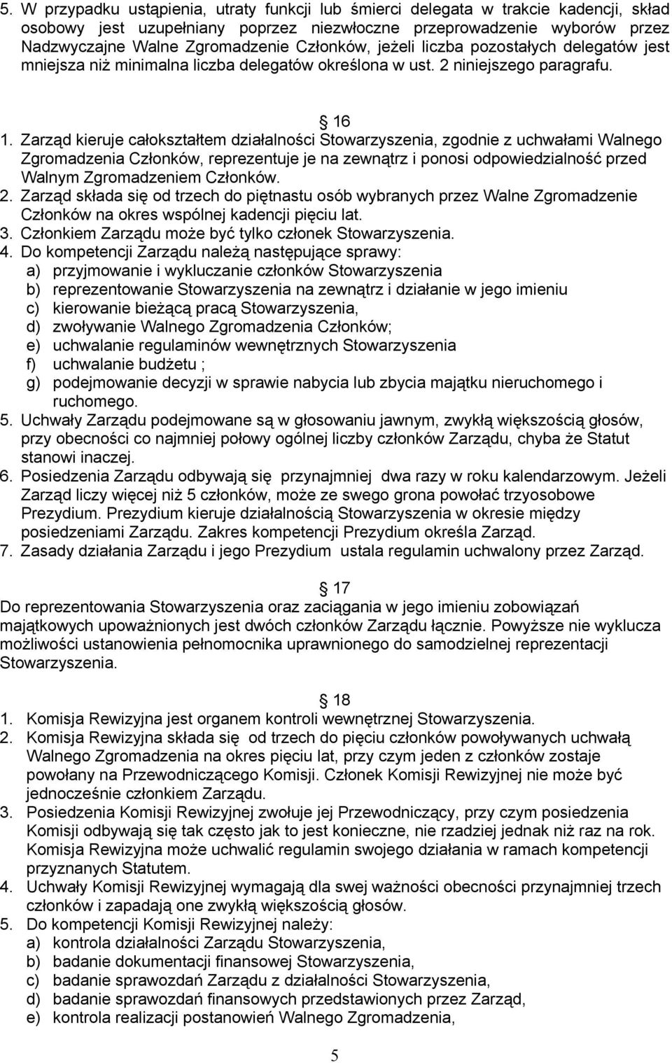 Zarząd kieruje całokształtem działalności Stowarzyszenia, zgodnie z uchwałami Walnego Zgromadzenia Członków, reprezentuje je na zewnątrz i ponosi odpowiedzialność przed Walnym Zgromadzeniem Członków.