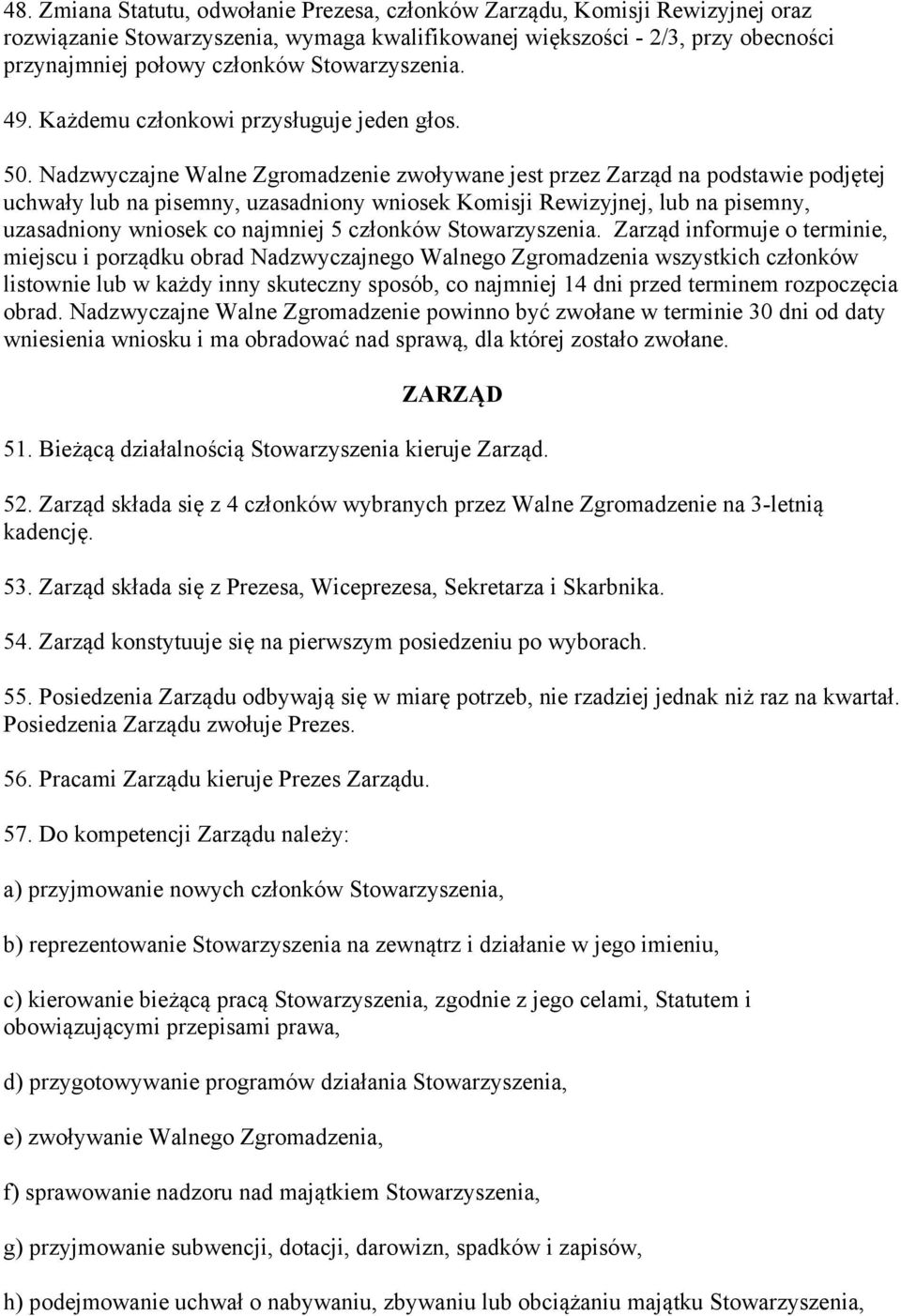 Nadzwyczajne Walne Zgromadzenie zwoływane jest przez Zarząd na podstawie podjętej uchwały lub na pisemny, uzasadniony wniosek Komisji Rewizyjnej, lub na pisemny, uzasadniony wniosek co najmniej 5