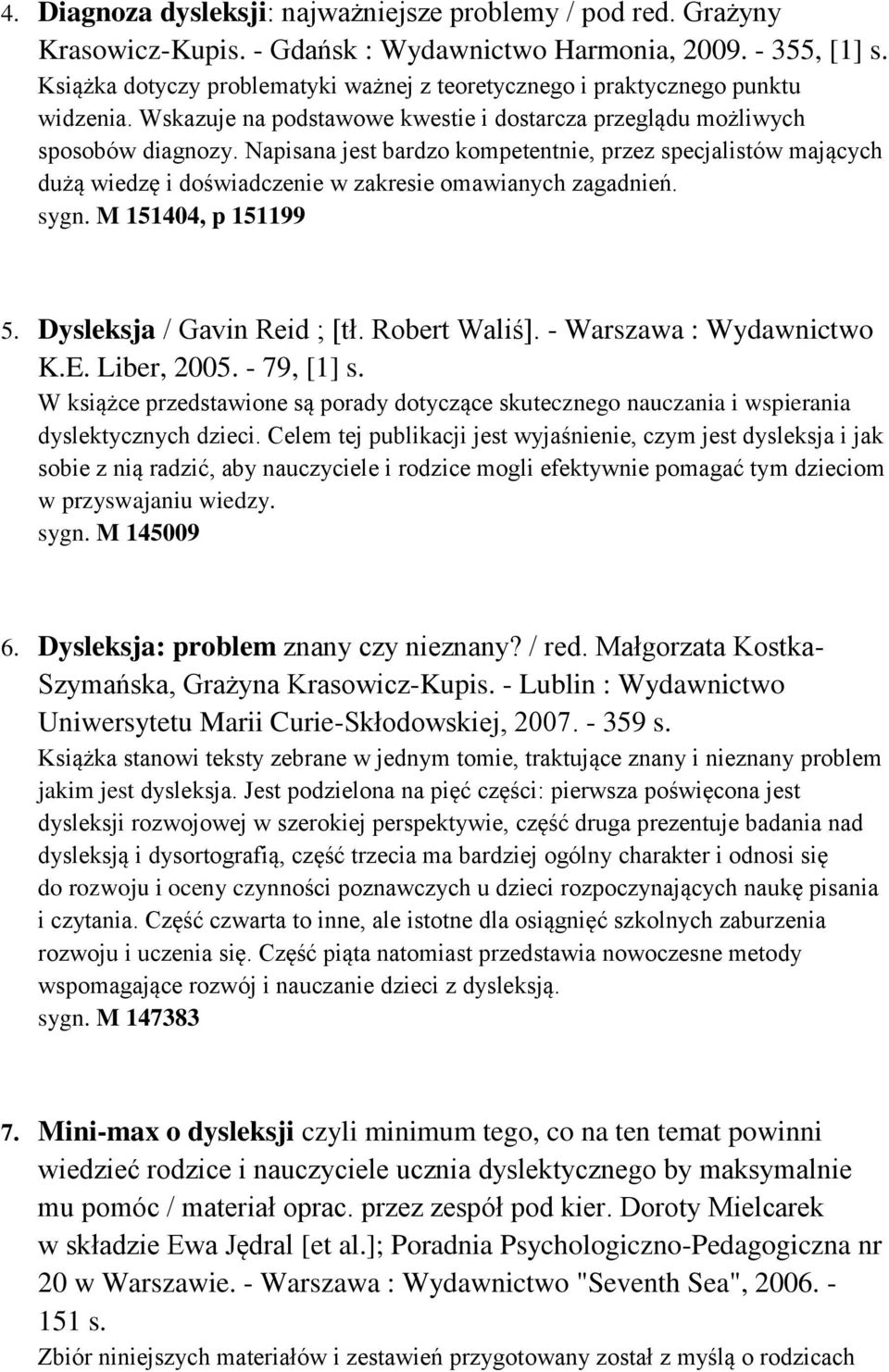 Napisana jest bardzo kompetentnie, przez specjalistów mających dużą wiedzę i doświadczenie w zakresie omawianych zagadnień. sygn. M 151404, p 151199 5. Dysleksja / Gavin Reid ; [tł. Robert Waliś].
