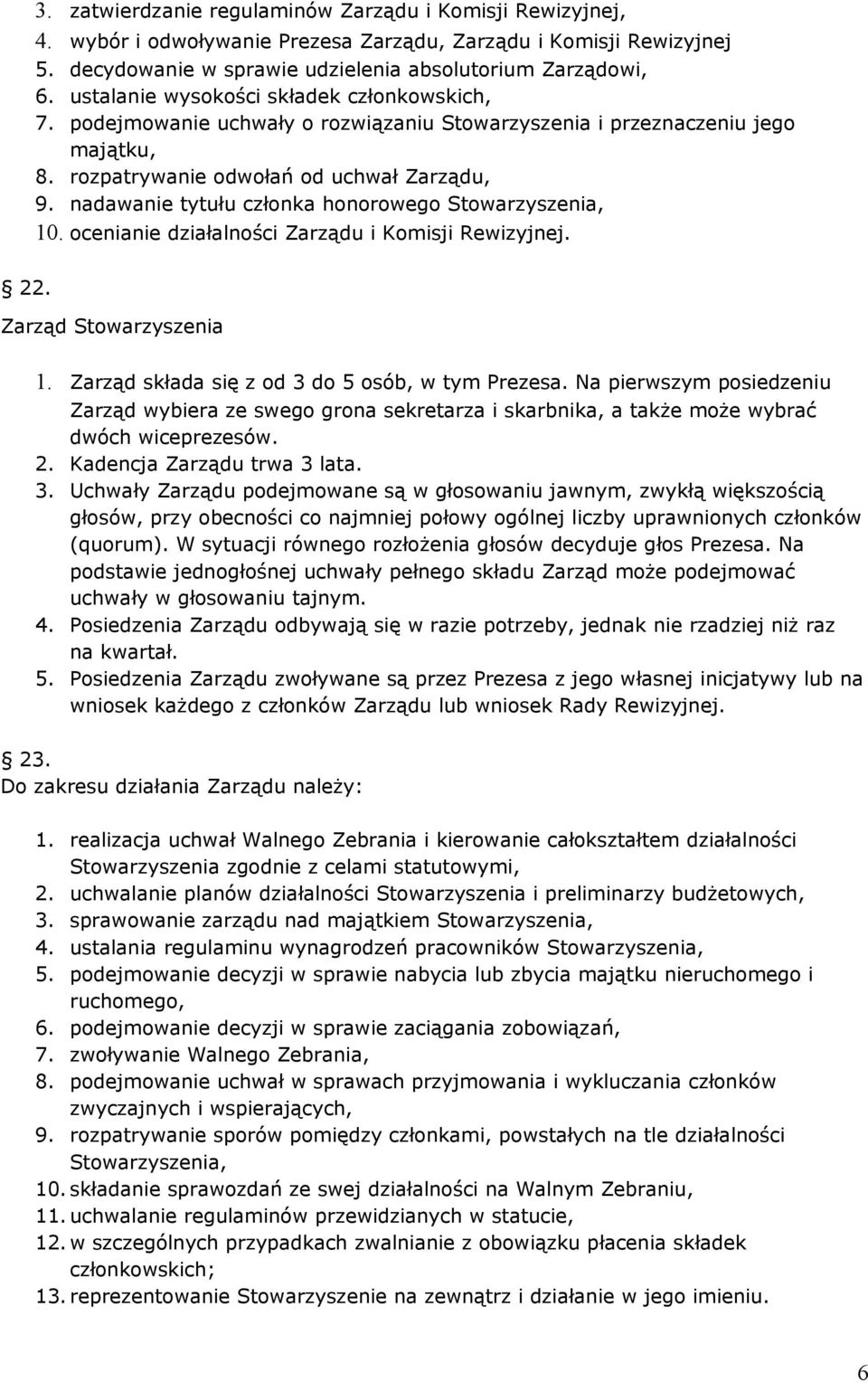 nadawanie tytułu członka honorowego Stowarzyszenia, 10. ocenianie działalności Zarządu i Komisji Rewizyjnej. 22. Zarząd Stowarzyszenia 1. Zarząd składa się z od 3 do 5 osób, w tym Prezesa.