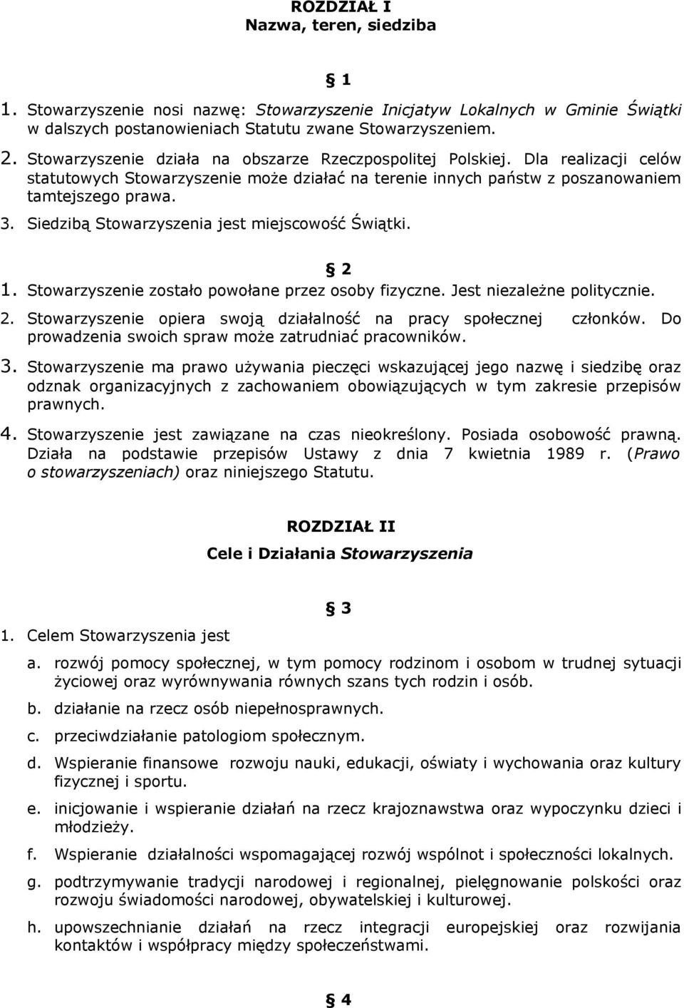 Siedzibą Stowarzyszenia jest miejscowość Świątki. 2 1. Stowarzyszenie zostało powołane przez osoby fizyczne. Jest niezależne politycznie. 2. Stowarzyszenie opiera swoją działalność na pracy społecznej członków.
