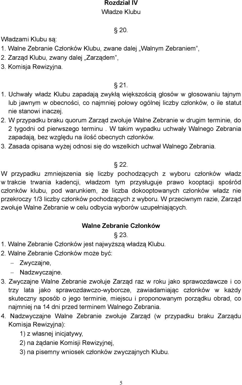 Uchwały władz Klubu zapadają zwykłą większością głosów w głosowaniu tajnym lub jawnym w obecności, co najmniej połowy ogólnej liczby członków, o ile statut nie stanowi inaczej. 2.