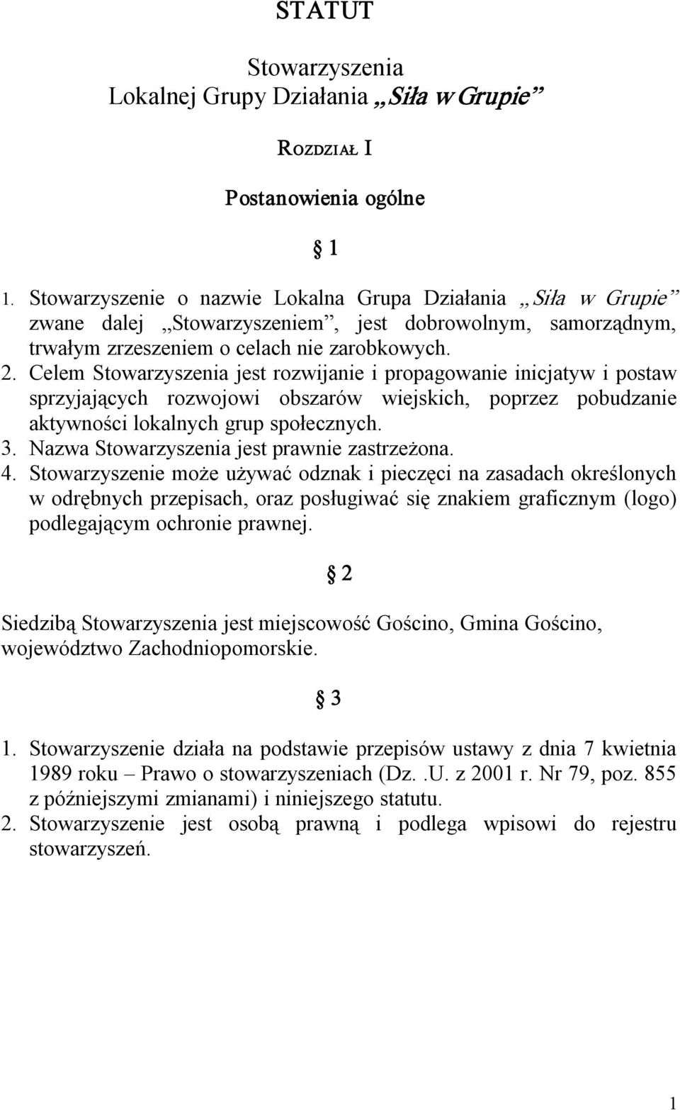 Celem Stowarzyszenia jest rozwijanie i propagowanie inicjatyw i postaw sprzyjających rozwojowi obszarów wiejskich, poprzez pobudzanie aktywności lokalnych grup społecznych. 3.