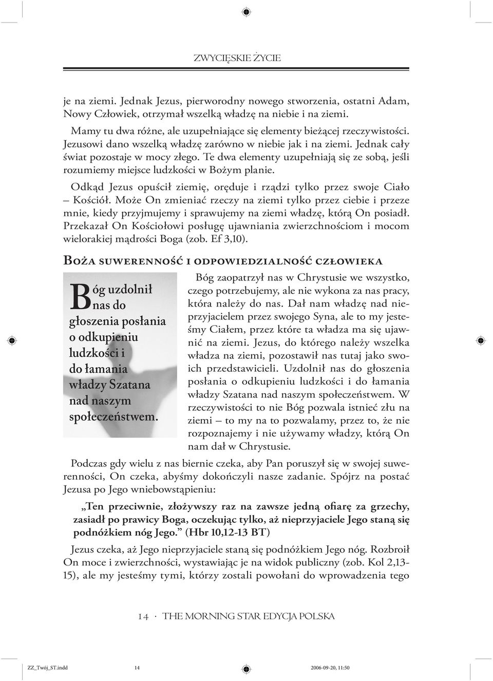 Te dwa elementy uzupełniają się ze sobą, jeśli rozumiemy miejsce ludzkości w Bożym planie. Odkąd Jezus opuścił ziemię, oręduje i rządzi tylko przez swoje Ciało Kościół.