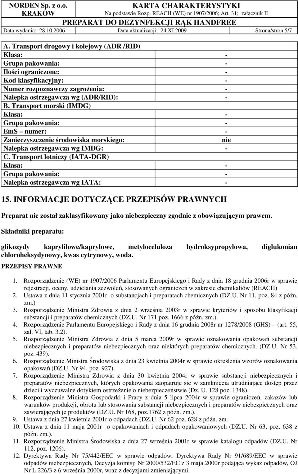 Transport morski (IMDG) Klasa: - Grupa pakowania: - EmS numer: - Zanieczyszczenie środowiska morskiego: nie Nalepka ostrzegawcza wg IMDG: - C.