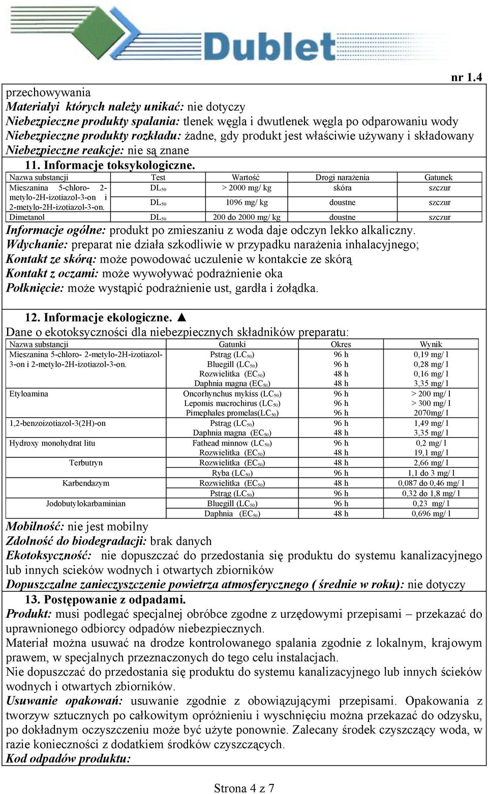 Nazwa substancji Test Wartość Drogi narażenia Gatunek Mieszanina 5-chloro- 2- DL 50 > 2000 mg/ kg skóra szczur metylo-2h-izotiazol-3-on i 2-metylo-2H-izotiazol-3-on.