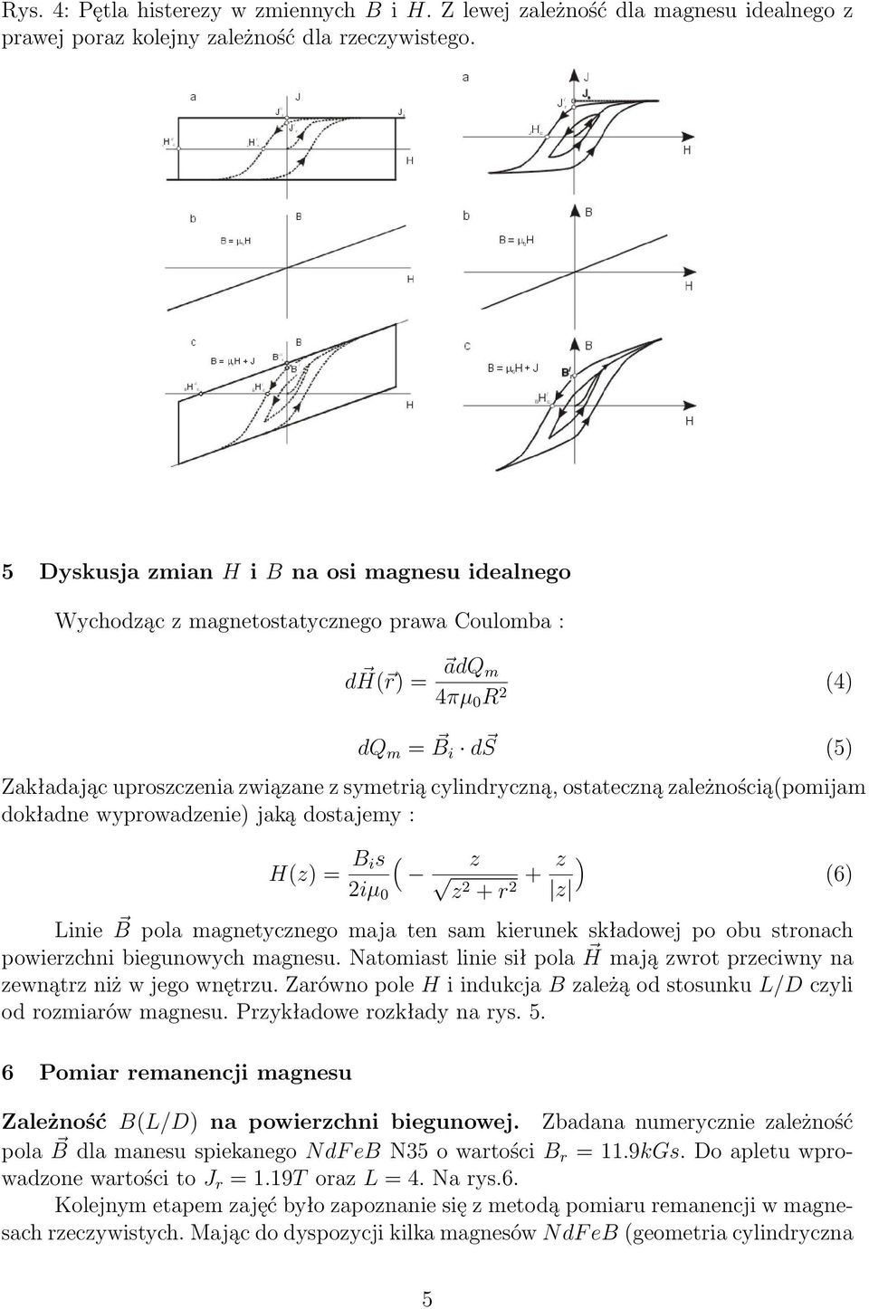 cylindryczną, ostateczną zależnością(pomijam dokładne wyprowadzenie) jaką dostajemy : H(z) = B ( is z 2iµ 0 z2 + r + z ) 2 z Linie B pola magnetycznego maja ten sam kierunek składowej po obu stronach