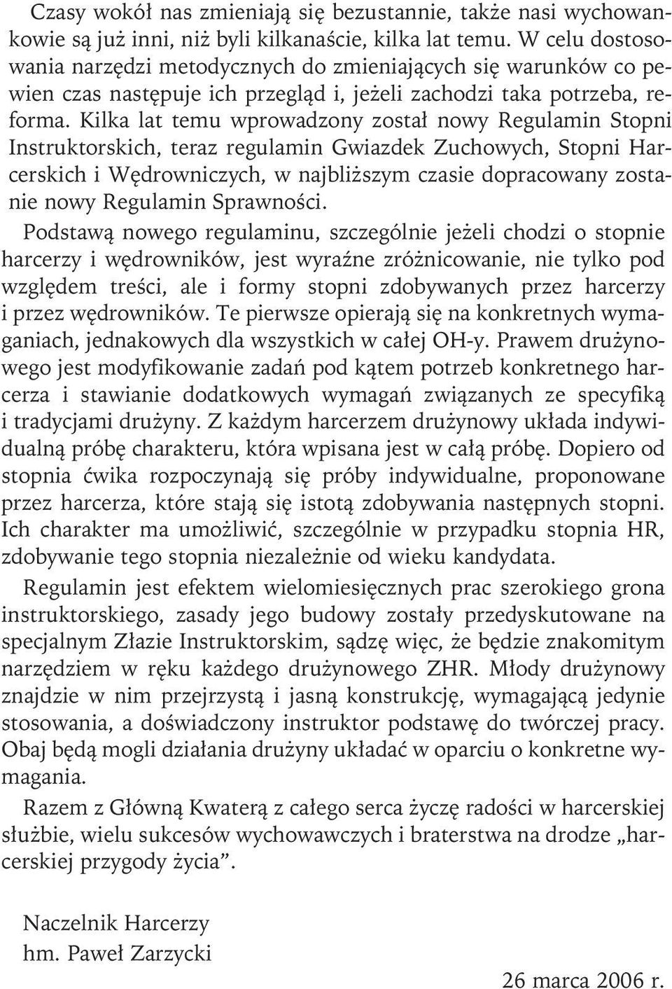 Kilka lat temu wprowadzony został nowy Regulamin Stopni Instruktorskich, teraz regulamin Gwiazdek Zuchowych, Stopni Harcerskich i Wędrowniczych, w najbliższym czasie dopracowany zostanie nowy