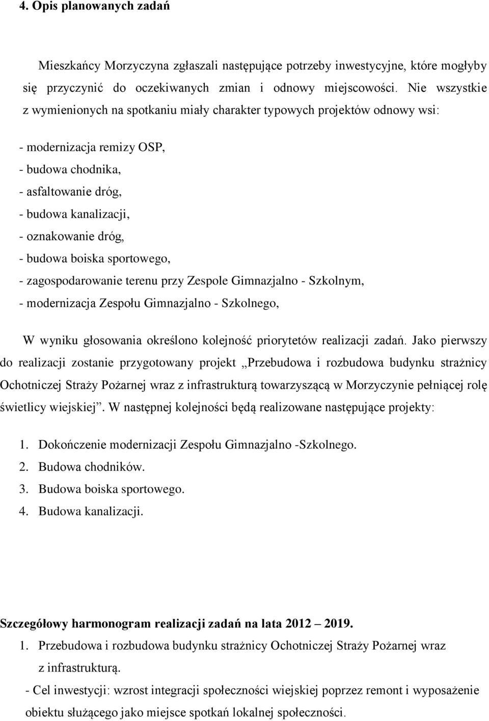 budowa boiska sportowego, - zagospodarowanie terenu przy Zespole Gimnazjalno - Szkolnym, - modernizacja Zespołu Gimnazjalno - Szkolnego, W wyniku głosowania określono kolejność priorytetów realizacji