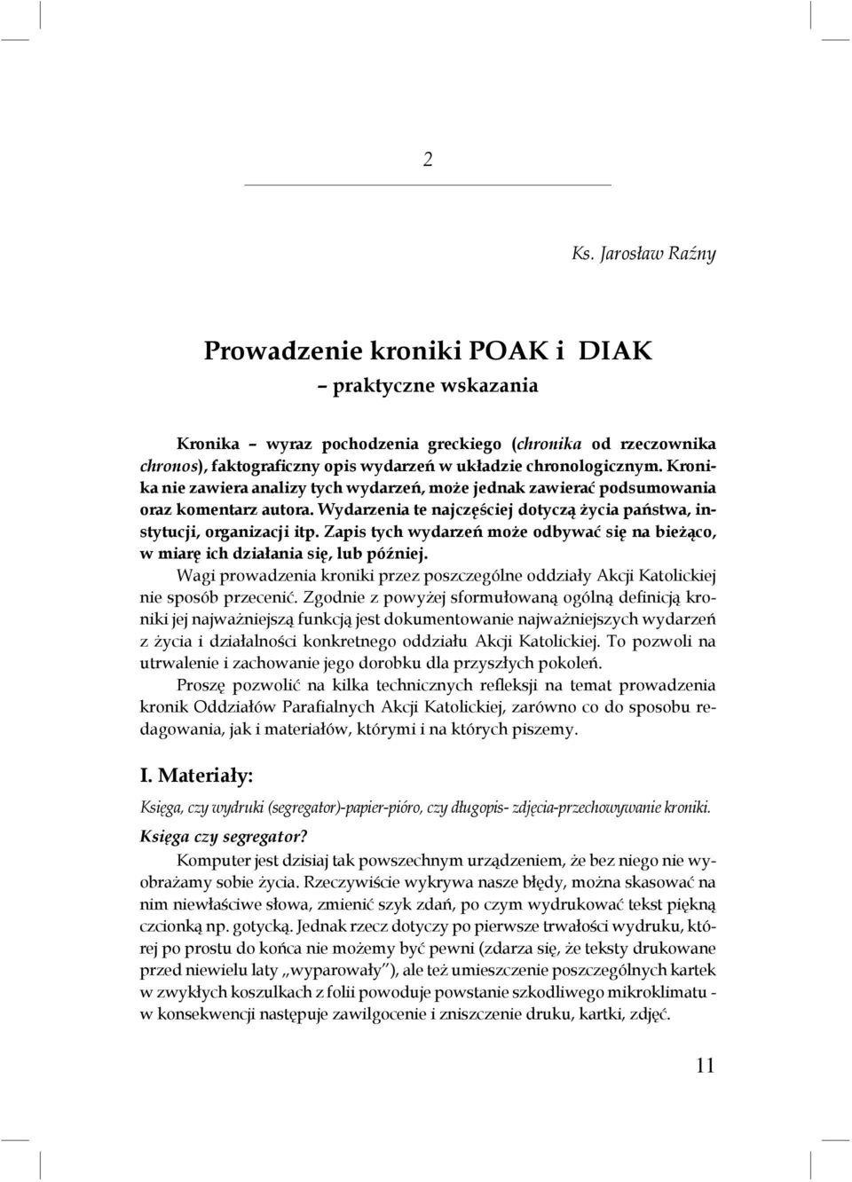 Zapis tych wydarzeń może odbywać się na bieżąco, w miarę ich działania się, lub później. Wagi prowadzenia kroniki przez poszczególne oddziały Akcji Katolickiej nie sposób przecenić.