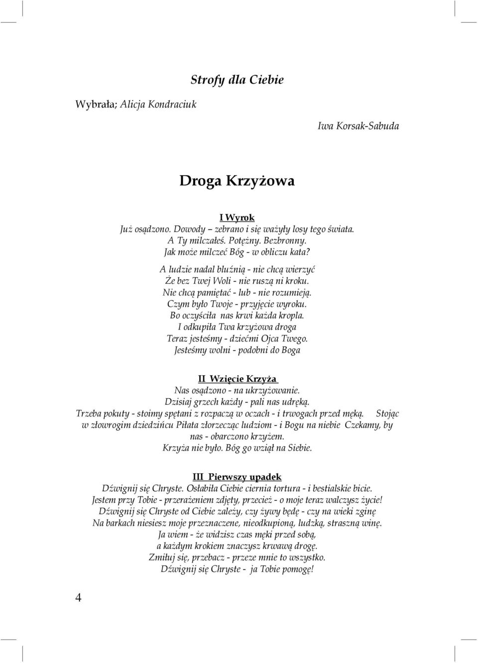 Bo oczyściła nas krwi każda kropla. I odkupiła Twa krzyżowa droga Teraz jesteśmy - dziećmi Ojca Twego. Jesteśmy wolni - podobni do Boga II Wzięcie Krzyża Nas osądzono - na ukrzyżowanie.