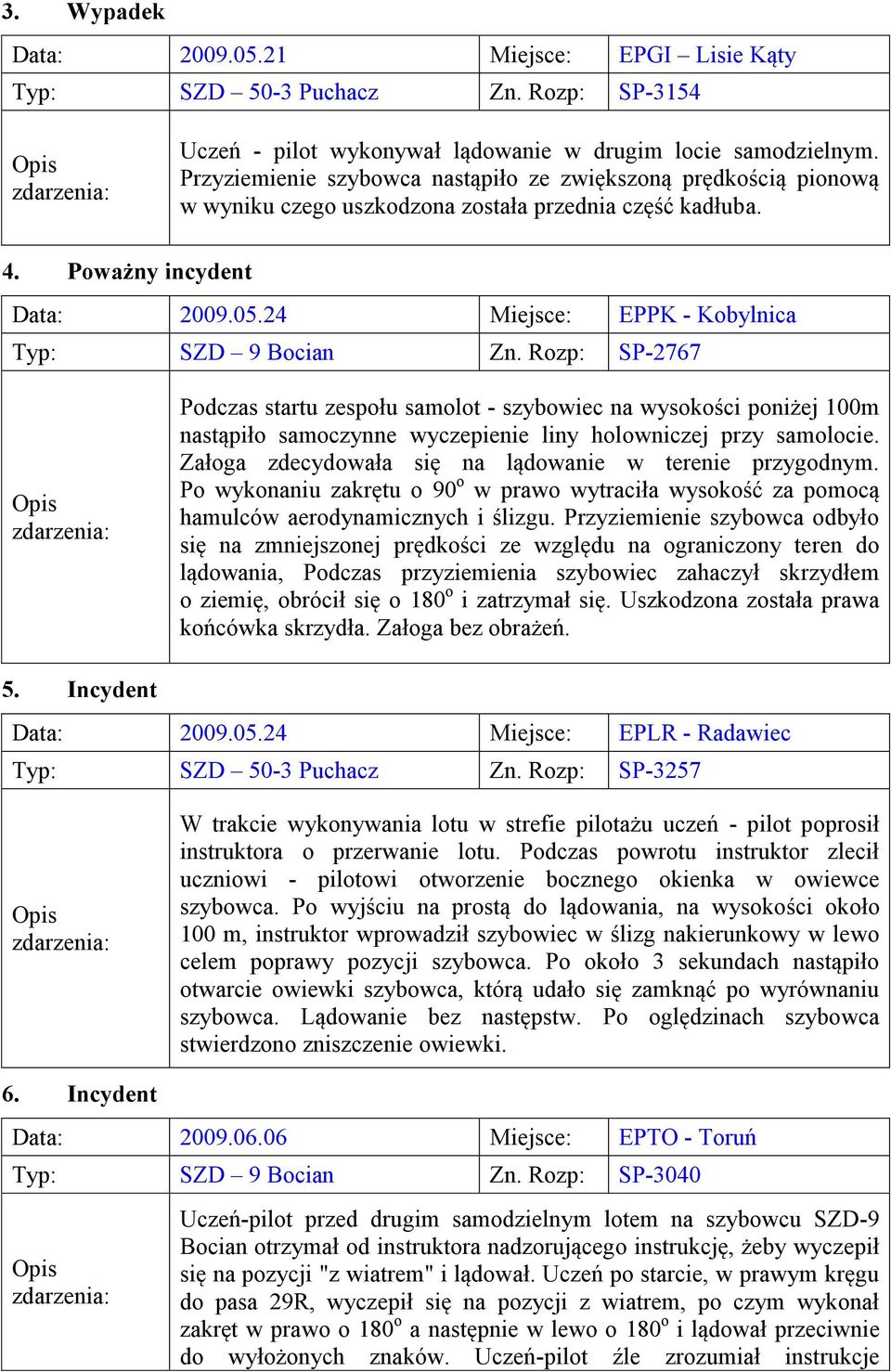 24 Miejsce: EPPK - Kobylnica Typ: SZD 9 Bocian Zn. Rozp: SP-2767 Podczas startu zespołu samolot - szybowiec na wysokości poniżej 100m nastąpiło samoczynne wyczepienie liny holowniczej przy samolocie.