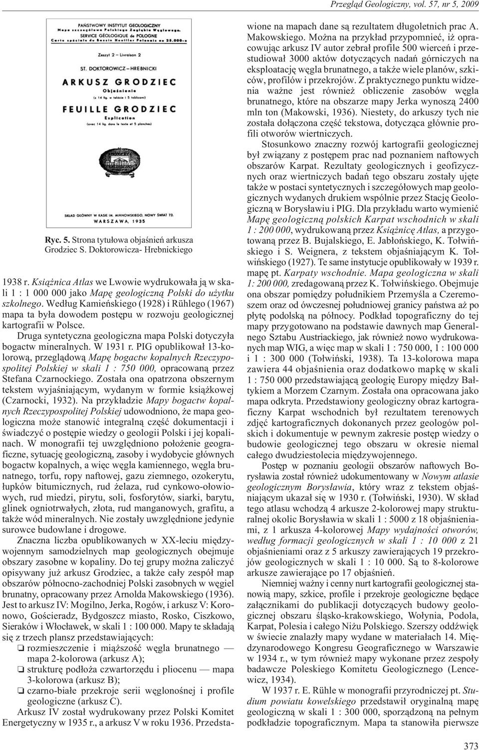Wed³ug Kamieñskiego (1928) i Rühlego (1967) mapa ta by³a dowodem postêpu w rozwoju geologicznej kartografii w Polsce. Druga syntetyczna geologiczna mapa Polski dotyczy³a bogactw mineralnych. W 1931 r.