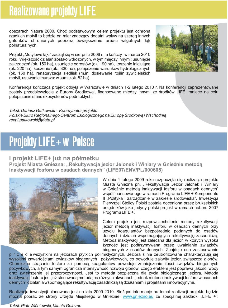 Projekt Motylowe łąki zaczął się w sierpniu 2006 r., a kończy w marcu 2010 roku. Większość działań zostało wdrożonych, w tym między innymi: usunięcie zakrzaczeń (ok. 150 ha), usunięcie odrostów (ok.