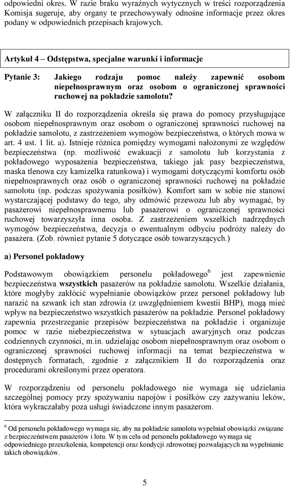 W załączniku II do rozporządzenia określa się prawa do pomocy przysługujące osobom niepełnosprawnym oraz osobom o ograniczonej sprawności ruchowej na pokładzie samolotu, z zastrzeżeniem wymogów