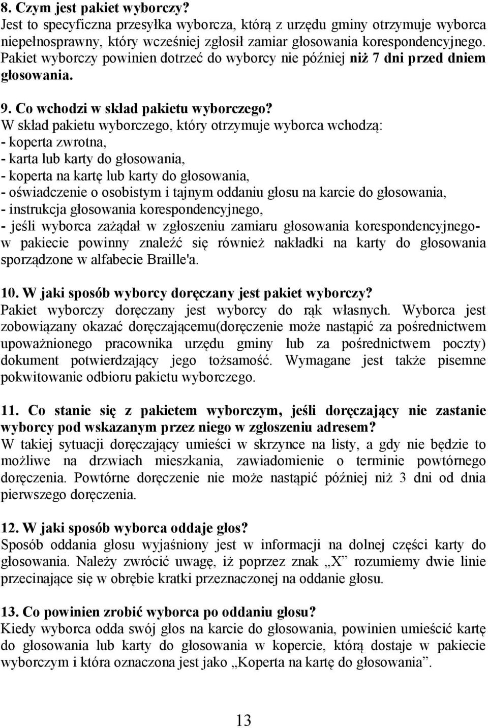 W skład pakietu wyborczego, który otrzymuje wyborca wchodzą: - koperta zwrotna, - karta lub karty do głosowania, - koperta na kartę lub karty do głosowania, - oświadczenie o osobistym i tajnym