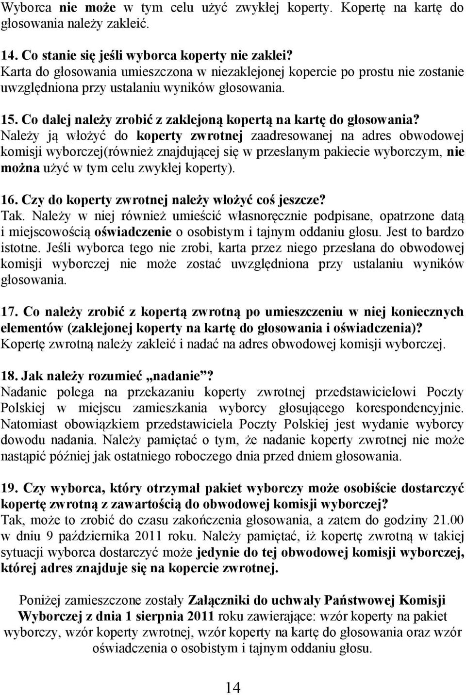 Należy ją włożyć do koperty zwrotnej zaadresowanej na adres obwodowej komisji wyborczej(również znajdującej się w przesłanym pakiecie wyborczym, nie można użyć w tym celu zwykłej koperty). 16.