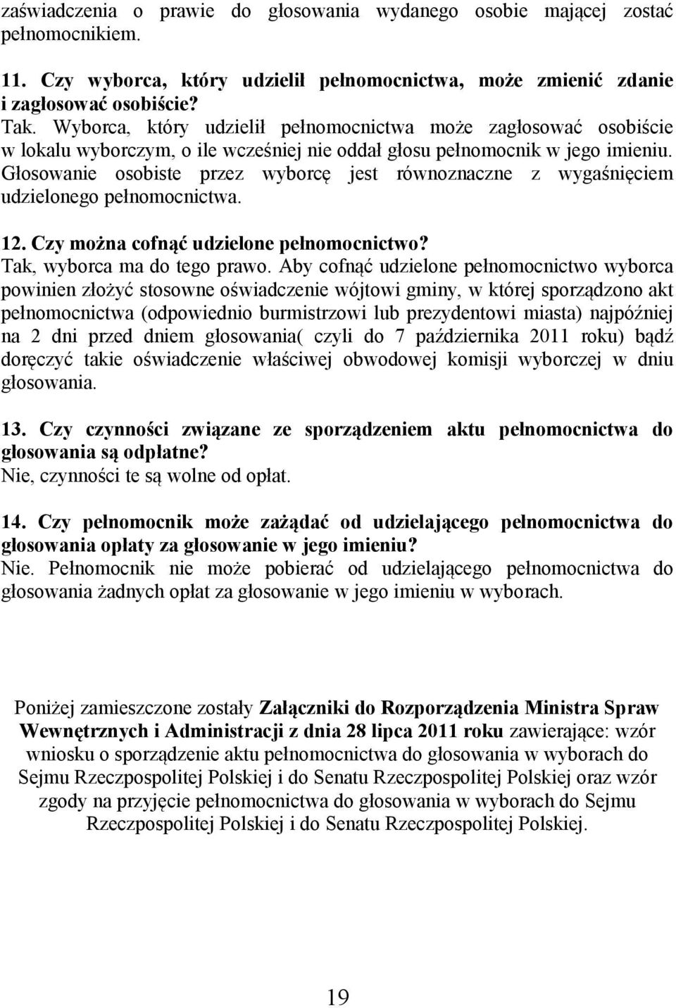 Głosowanie osobiste przez wyborcę jest równoznaczne z wygaśnięciem udzielonego pełnomocnictwa. 12. Czy można cofnąć udzielone pełnomocnictwo? Tak, wyborca ma do tego prawo.