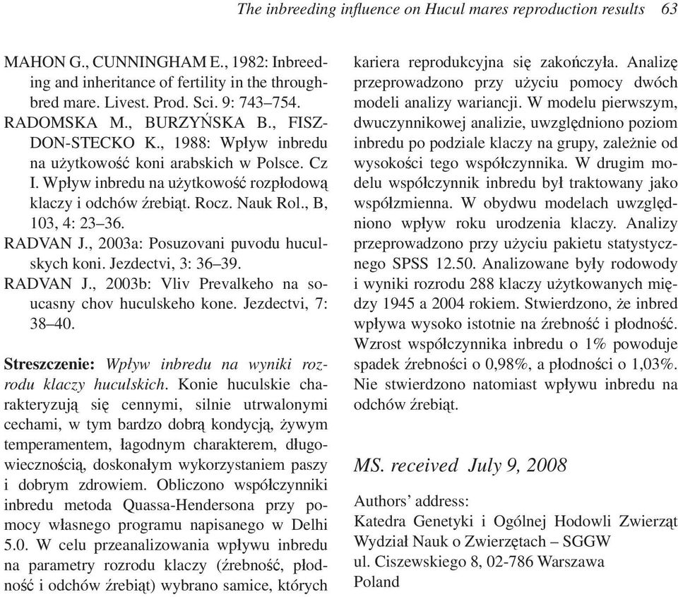 , B, 103, 4: 23 36. RADVAN J., 2003a: Posuzovani puvodu huculskych koni. Jezdectvi, 3: 36 39. RADVAN J., 2003b: Vliv Prevalkeho na soucasny chov huculskeho kone. Jezdectvi, 7: 38 40.