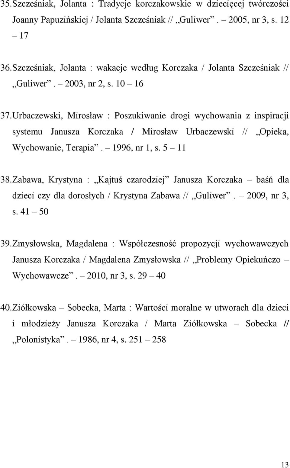 Urbaczewski, Mirosław : Poszukiwanie drogi wychowania z inspiracji systemu Janusza Korczaka / Mirosław Urbaczewski // Opieka, Wychowanie, Terapia. 1996, nr 1, s. 5 11 38.