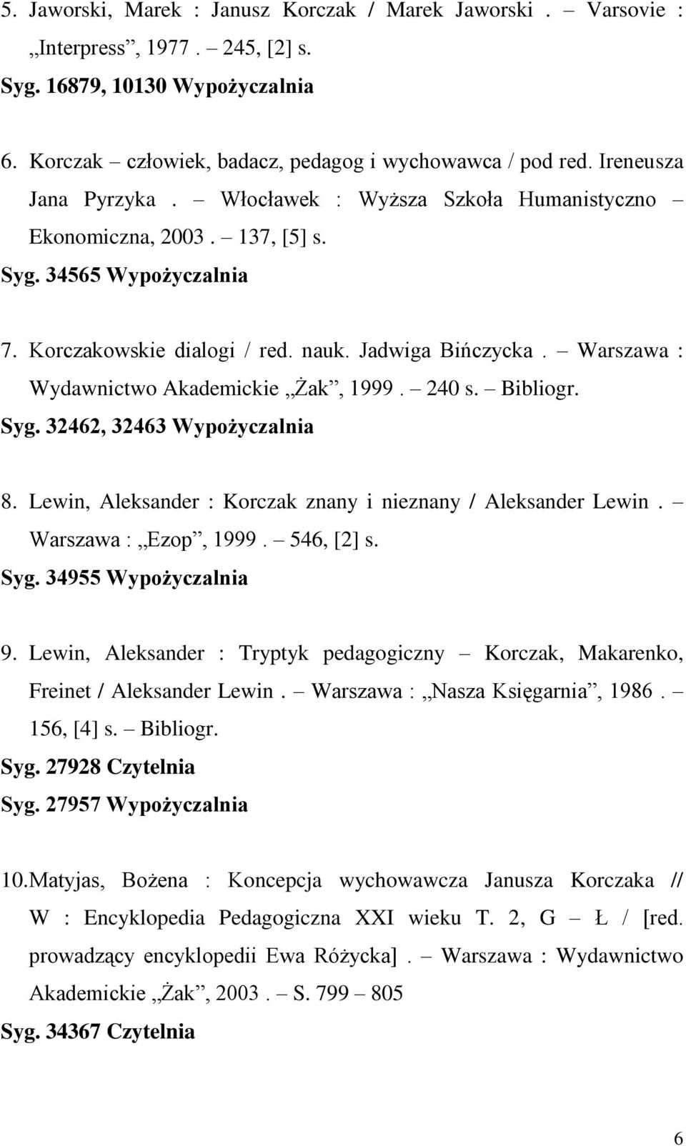 Warszawa : Wydawnictwo Akademickie Żak, 1999. 240 s. Bibliogr. Syg. 32462, 32463 Wypożyczalnia 8. Lewin, Aleksander : Korczak znany i nieznany / Aleksander Lewin. Warszawa : Ezop, 1999. 546, [2] s.