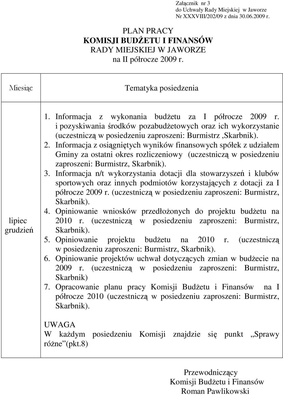 Informacja z osiągniętych wyników finansowych spółek z udziałem Gminy za ostatni okres rozliczeniowy (uczestniczą w posiedzeniu zaproszeni: Burmistrz, Skarbnik). 3.