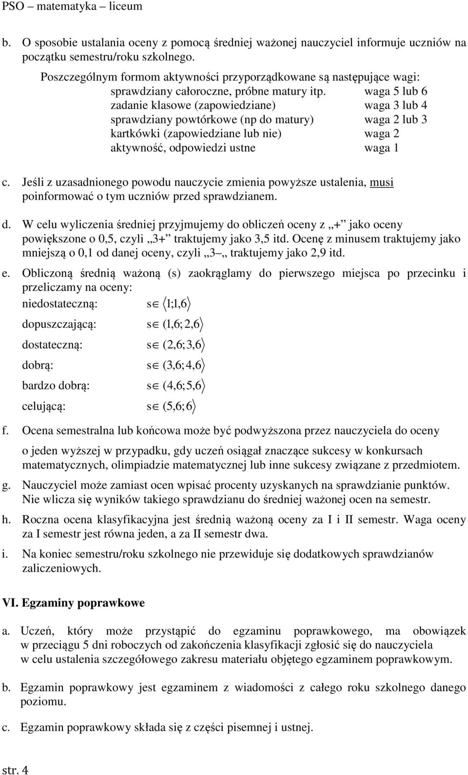 waga 5 lub 6 zadanie klasowe (zapowiedziane) waga 3 lub 4 sprawdziany powtórkowe (np do matury) waga 2 lub 3 kartkówki (zapowiedziane lub nie) waga 2 aktywność, odpowiedzi ustne waga 1 c.