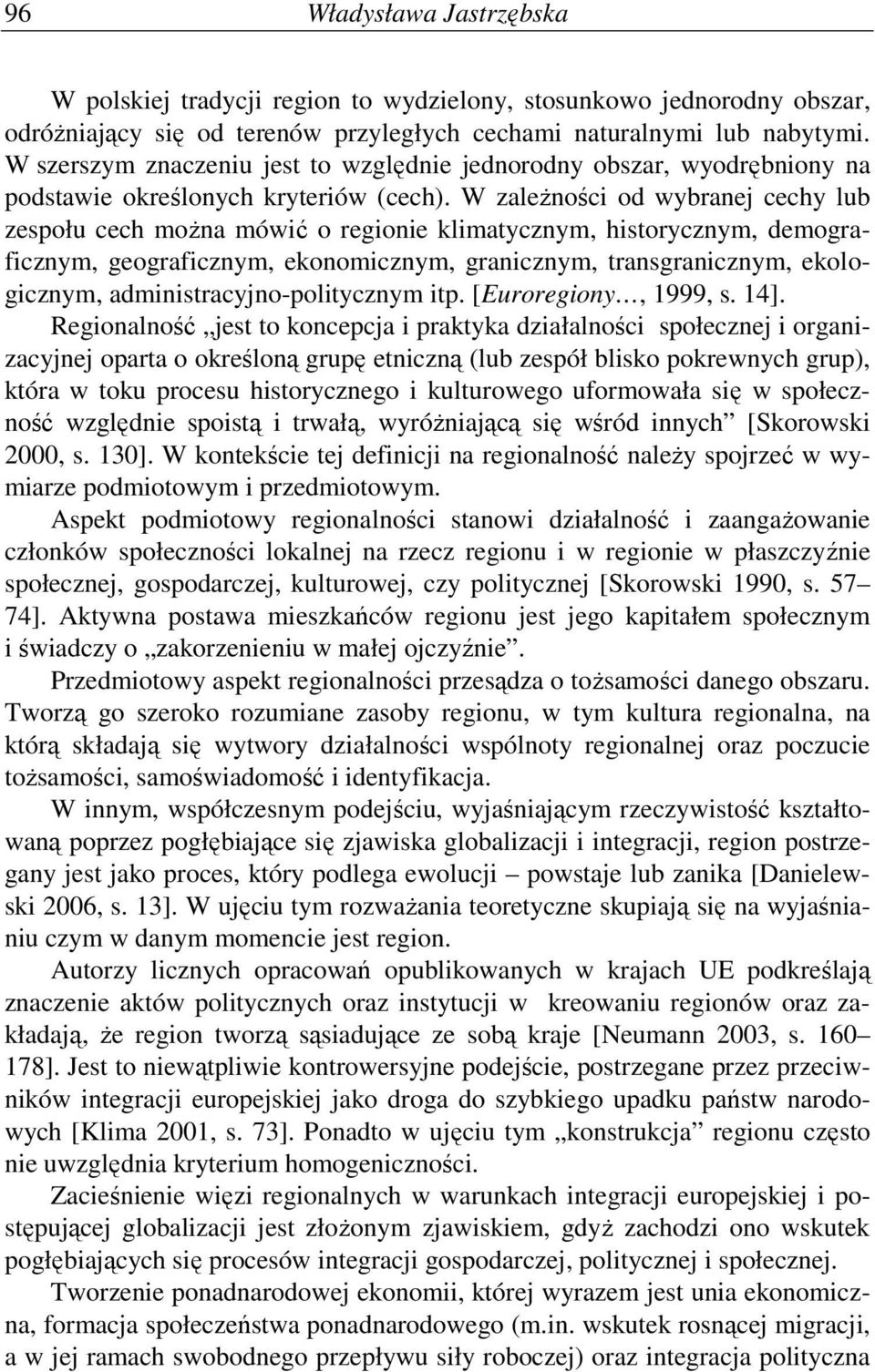 W zaleŝności od wybranej cechy lub zespołu cech moŝna mówić o regionie klimatycznym, historycznym, demograficznym, geograficznym, ekonomicznym, granicznym, transgranicznym, ekologicznym,