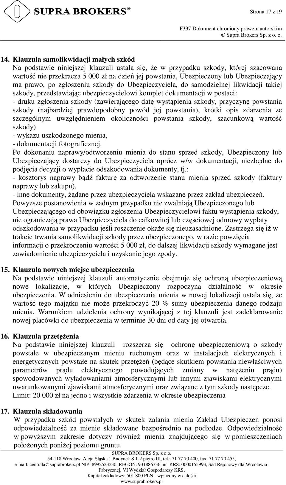 Ubezpieczający ma prawo, po zgłoszeniu szkody do Ubezpieczyciela, do samodzielnej likwidacji takiej szkody, przedstawiając ubezpieczycielowi komplet dokumentacji w postaci: - druku zgłoszenia szkody