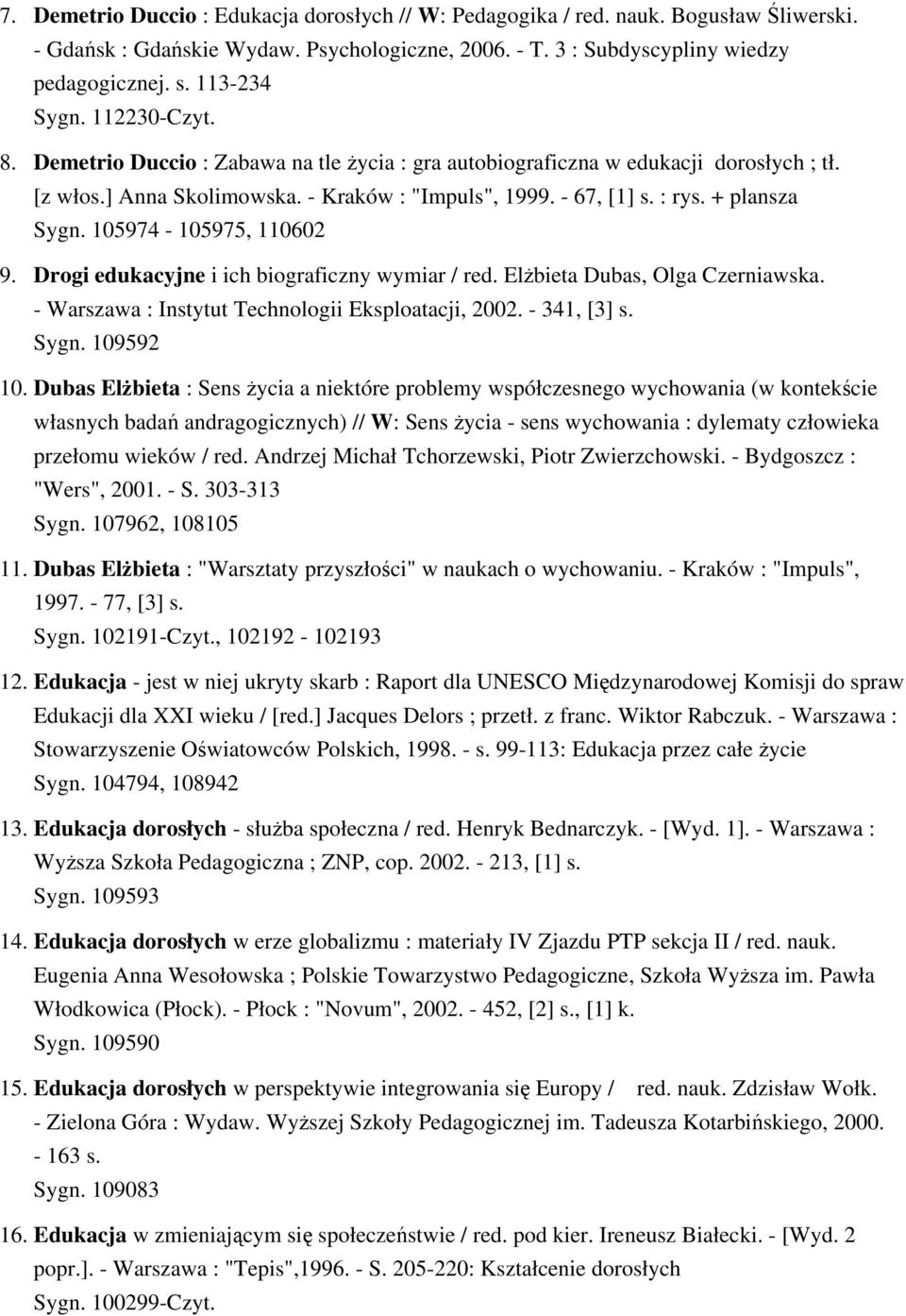 105974-105975, 110602 9. Drogi edukacyjne i ich biograficzny wymiar / red. Elżbieta Dubas, Olga Czerniawska. - Warszawa : Instytut Technologii Eksploatacji, 2002. - 341, [3] s. Sygn. 109592 10.