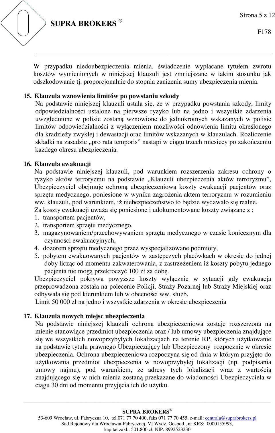 Klauzula wznowienia limitów po powstaniu szkody Na podstawie niniejszej klauzuli ustala się, że w przypadku powstania szkody, limity odpowiedzialności ustalone na pierwsze ryzyko lub na jedno i