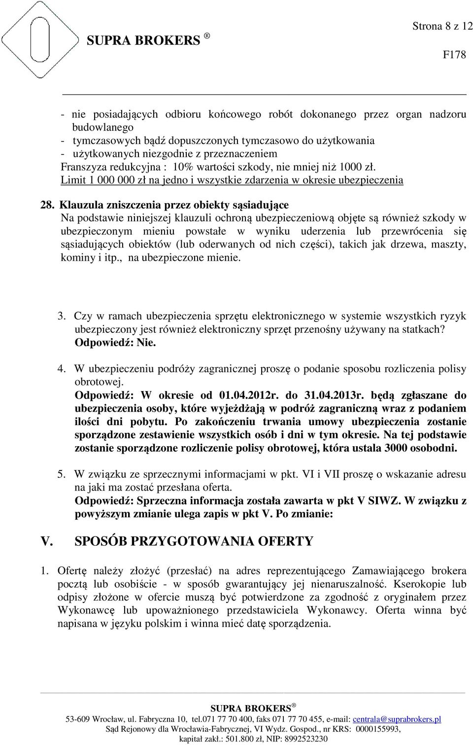 Klauzula zniszczenia przez obiekty sąsiadujące Na podstawie niniejszej klauzuli ochroną ubezpieczeniową objęte są również szkody w ubezpieczonym mieniu powstałe w wyniku uderzenia lub przewrócenia