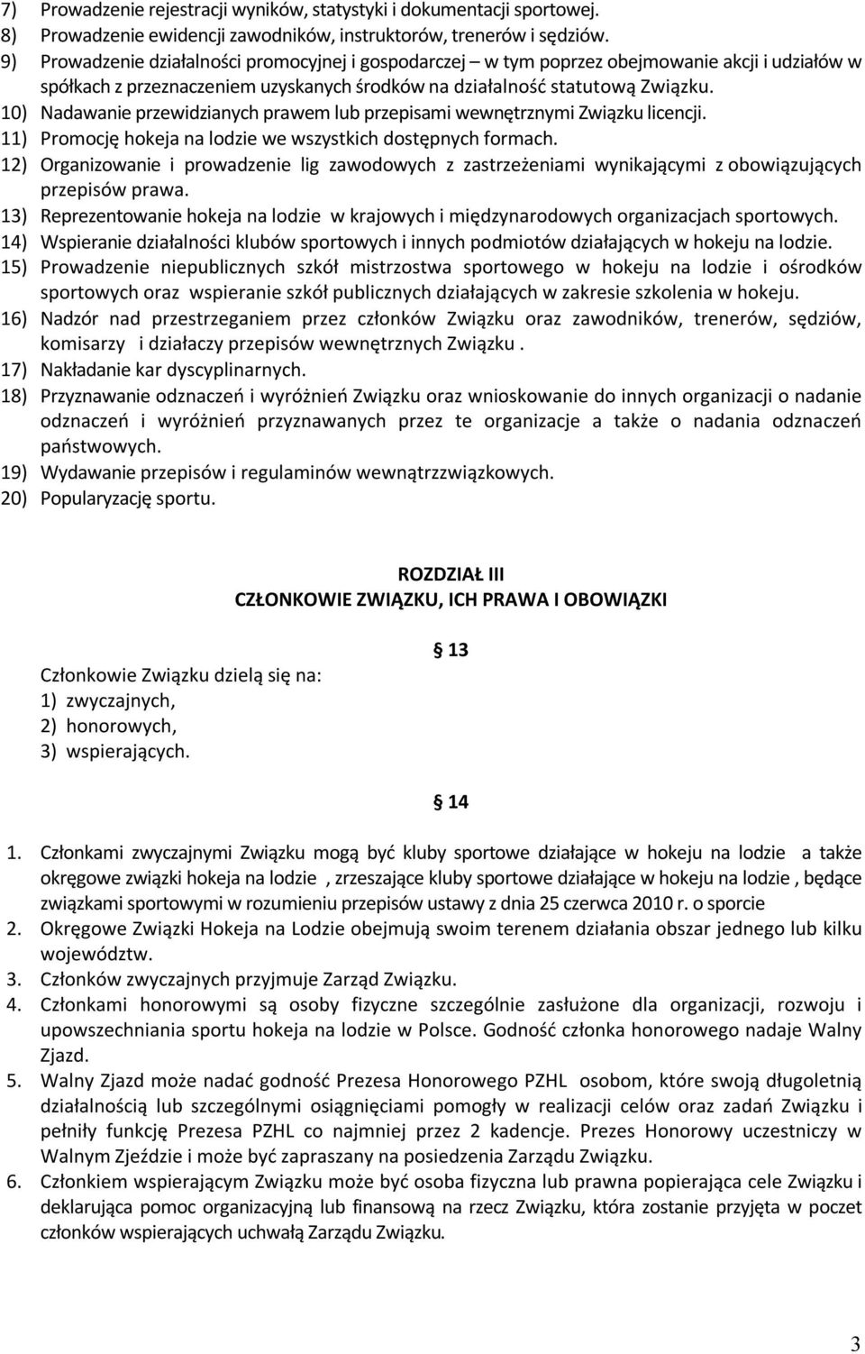 10) Nadawanie przewidzianych prawem lub przepisami wewnętrznymi Związku licencji. 11) Promocję hokeja na lodzie we wszystkich dostępnych formach.