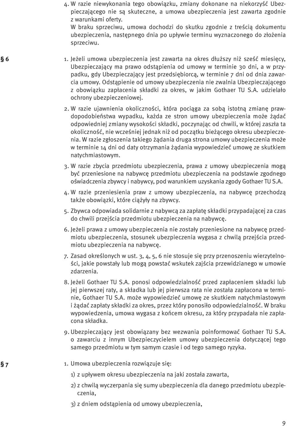 Jeżeli umowa ubezpieczenia jest zawarta na okres dłuższy niż sześć miesięcy, Ubezpieczający ma prawo odstąpienia od umowy w terminie 30 dni, a w przypadku, gdy Ubezpieczający jest przedsiębiorcą, w